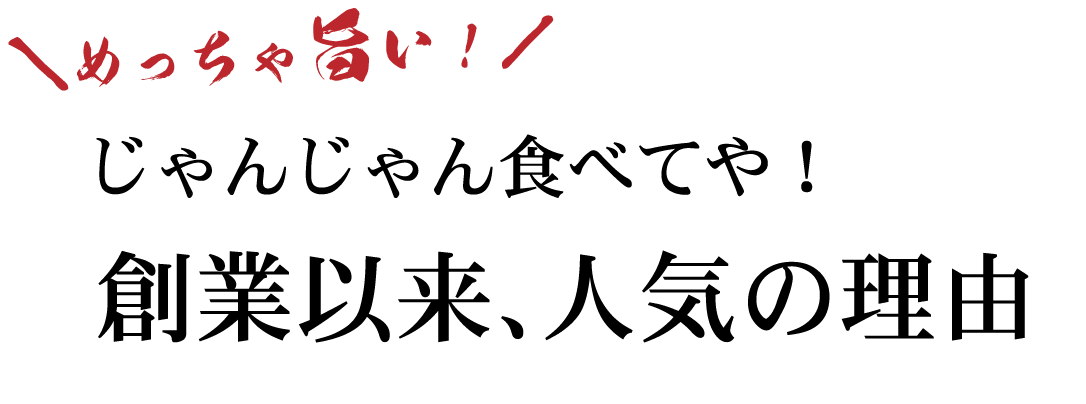 めっちゃ旨い！じゃんじゃん食べてや！創業以来、人気の理由
